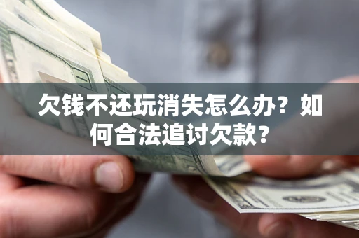 武汉欠钱不还玩消失怎么办？如何合法追讨欠款？