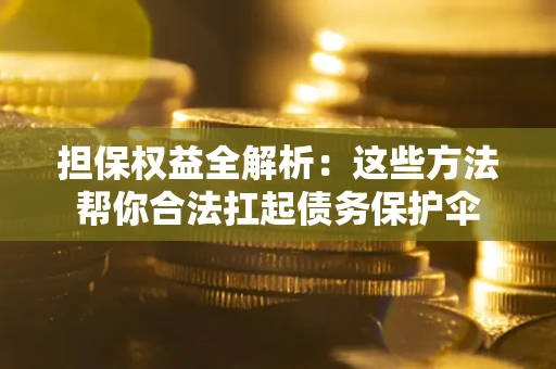 武汉担保权益全解析：这些方法帮你合法扛起债务保护伞