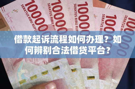武汉借款起诉流程如何办理？如何辨别合法借贷平台？