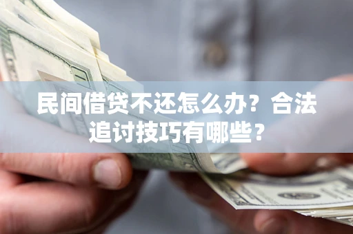 武汉民间借贷不还怎么办？合法追讨技巧有哪些？