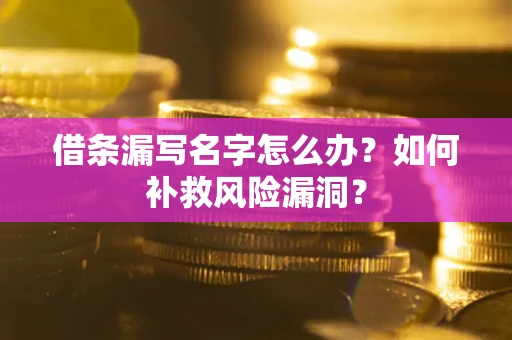 武汉借条漏写名字怎么办？如何补救风险漏洞？