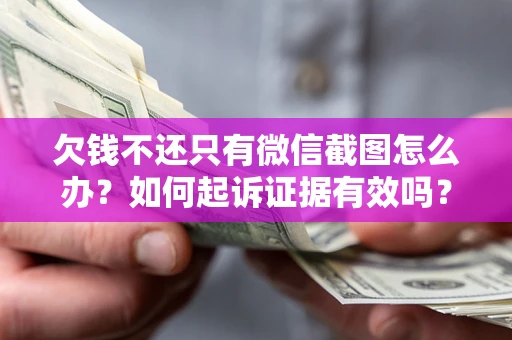 武汉欠钱不还只有微信截图怎么办？如何起诉证据有效吗？