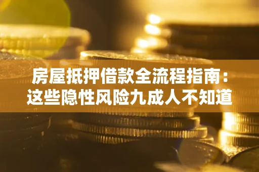 武汉房屋抵押借款全流程指南：这些隐性风险九成人不知道