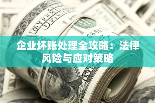 武汉企业坏账处理全攻略：法律风险与应对策略