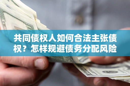 武汉共同债权人如何合法主张债权？怎样规避债务分配风险？