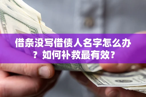 武汉借条没写借债人名字怎么办？如何补救最有效？