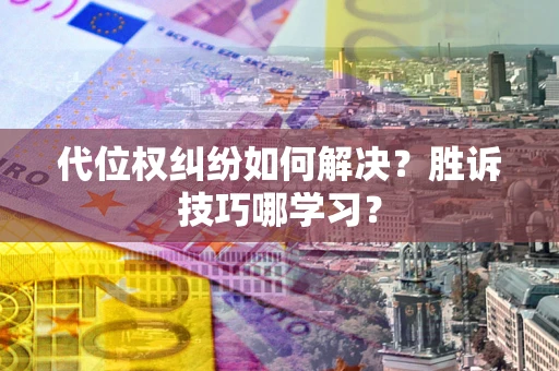 武汉代位权纠纷如何解决？胜诉技巧哪学习？