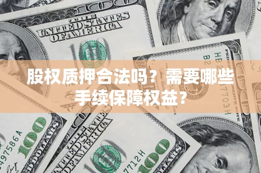 武汉股权质押合法吗？需要哪些手续保障权益？