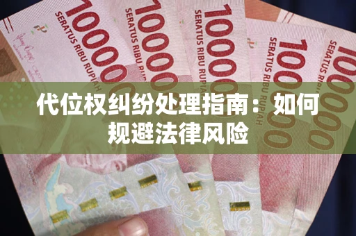武汉代位权纠纷处理指南:如何规避法律风险 武汉代位权纠纷处理指南:如何规避法律风险