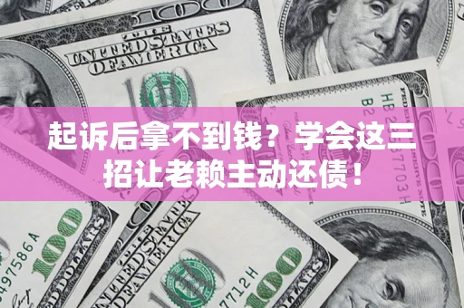 武汉起诉后拿不到钱？学会这三招让老赖主动还债！