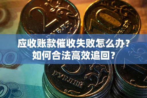 武汉应收账款催收失败怎么办？如何合法高效追回？