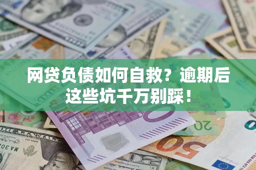 武汉网贷负债如何自救？逾期后这些坑千万别踩！