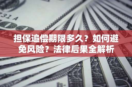 武汉担保追偿期限多久？如何避免风险？法律后果全解析