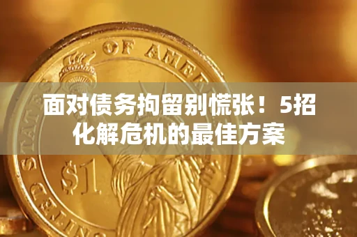 武汉面对债务拘留别慌张！5招化解危机的最佳方案