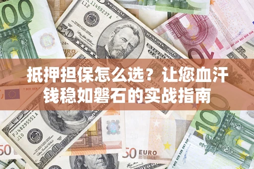 武汉抵押担保怎么选？让您血汗钱稳如磐石的实战指南