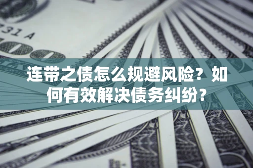 武汉连带之债怎么规避风险？如何有效解决债务纠纷？