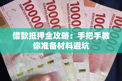 武汉借款抵押全攻略：手把手教你准备材料避坑