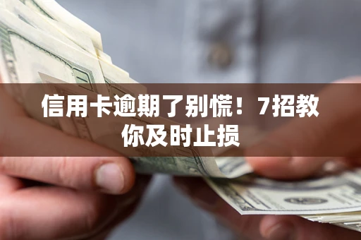 武汉信用卡逾期了别慌！7招教你及时止损