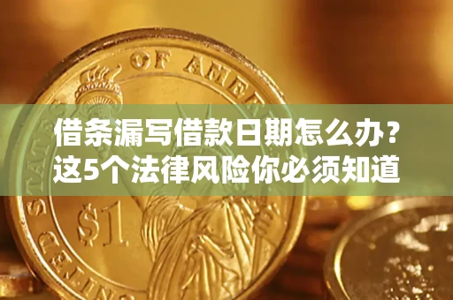 武汉借条漏写借款日期怎么办？这5个法律风险你必须知道