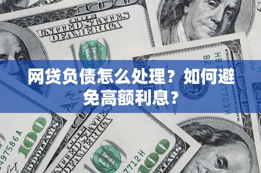 武汉网贷负债怎么处理？如何避免高额利息？