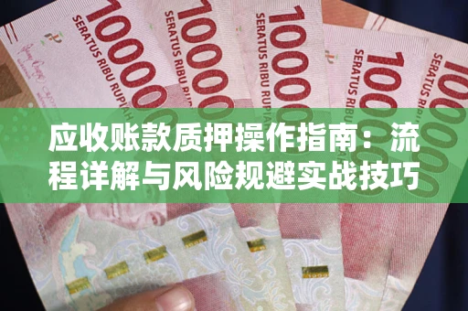 武汉应收账款质押操作指南：流程详解与风险规避实战技巧