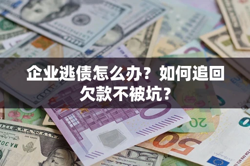 武汉企业逃债怎么办？如何追回欠款不被坑？