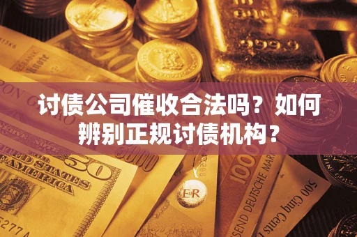 武汉讨债公司催收合法吗？如何辨别正规讨债机构？