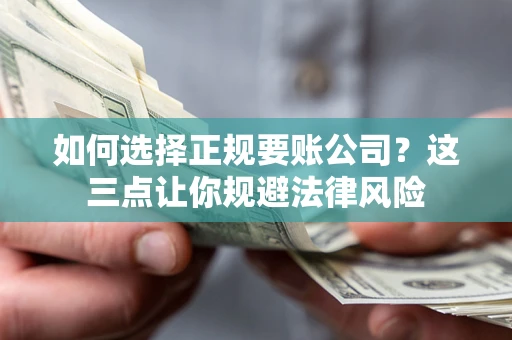 武汉如何选择正规要账公司？这三点让你规避法律风险