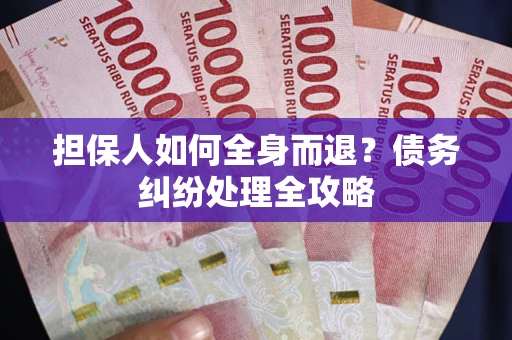 武汉担保人如何全身而退？债务纠纷处理全攻略
