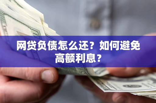 武汉网贷负债怎么还？如何避免高额利息？