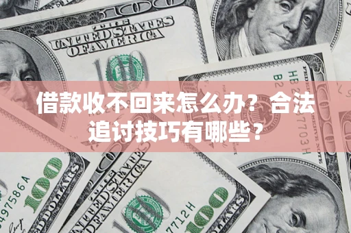 武汉借款收不回来怎么办？合法追讨技巧有哪些？