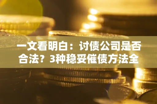 武汉一文看明白：讨债公司是否合法？3种稳妥催债方法全解析