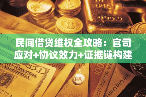 武汉民间借贷维权全攻略：官司应对+协议效力+证据链构建指南