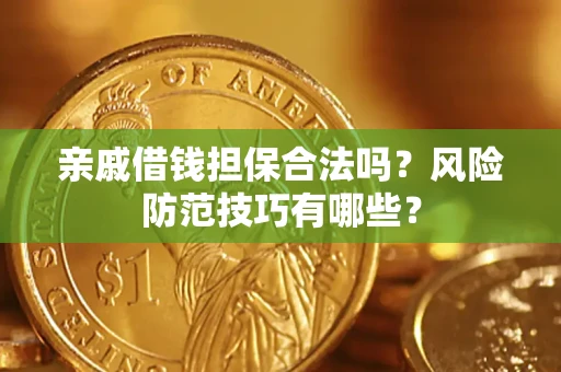 武汉亲戚借钱担保合法吗？风险防范技巧有哪些？