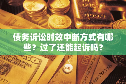 武汉债务诉讼时效中断方式有哪些？过了还能起诉吗？
