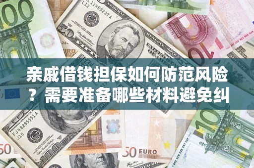 武汉亲戚借钱担保如何防范风险？需要准备哪些材料避免纠纷？