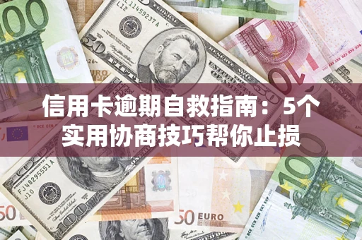 武汉信用卡逾期自救指南：5个实用协商技巧帮你止损