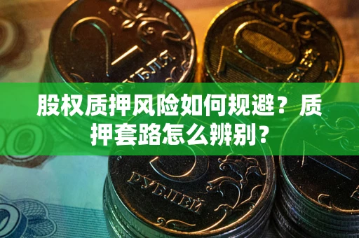 武汉股权质押风险如何规避？质押套路怎么辨别？
