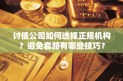 武汉讨债公司如何选择正规机构？避免套路有哪些技巧？