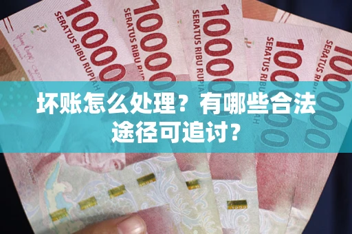 武汉坏账怎么处理？有哪些合法途径可追讨？