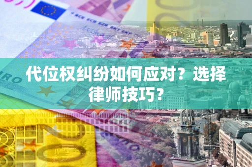武汉代位权纠纷如何应对？选择律师技巧？