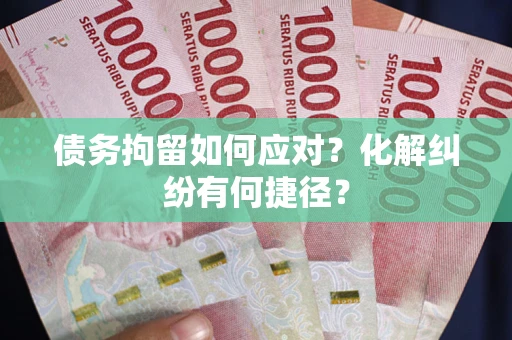 武汉债务拘留如何应对？化解纠纷有何捷径？