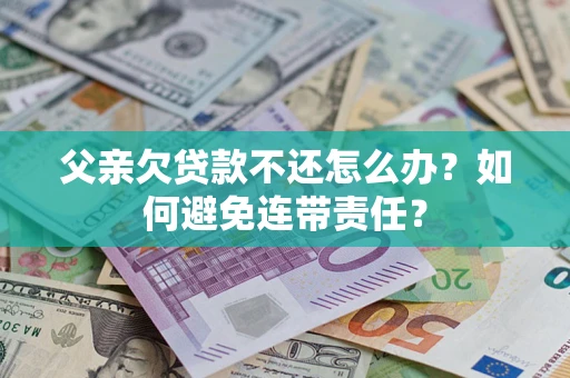武汉父亲欠贷款不还怎么办？如何避免连带责任？