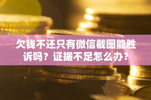 武汉欠钱不还只有微信截图能胜诉吗？证据不足怎么办？
