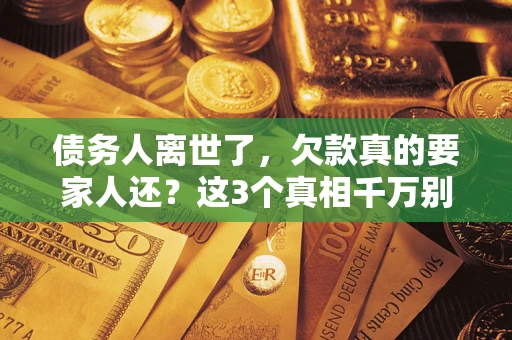 武汉债务人离世了，欠款真的要家人还？这3个真相千万别弄错