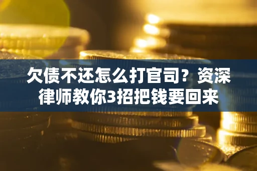 武汉欠债不还怎么打官司？资深律师教你3招把钱要回来