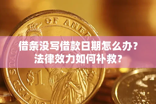 武汉借条没写借款日期怎么办?法律效力如何补救? 武汉借条没写借款日期怎么办?法律效力如何补救?