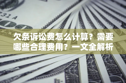 武汉欠条诉讼费怎么计算？需要哪些合理费用？一文全解析