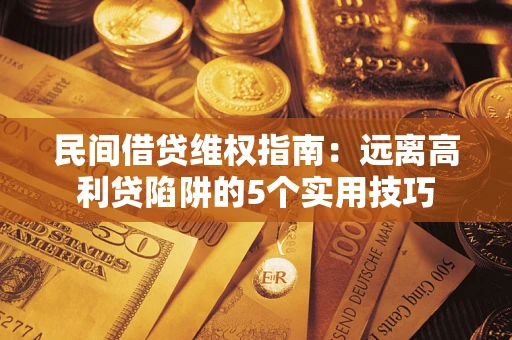 武汉民间借贷维权指南：远离高利贷陷阱的5个实用技巧