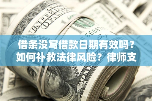 武汉借条没写借款日期有效吗？如何补救法律风险？律师支招